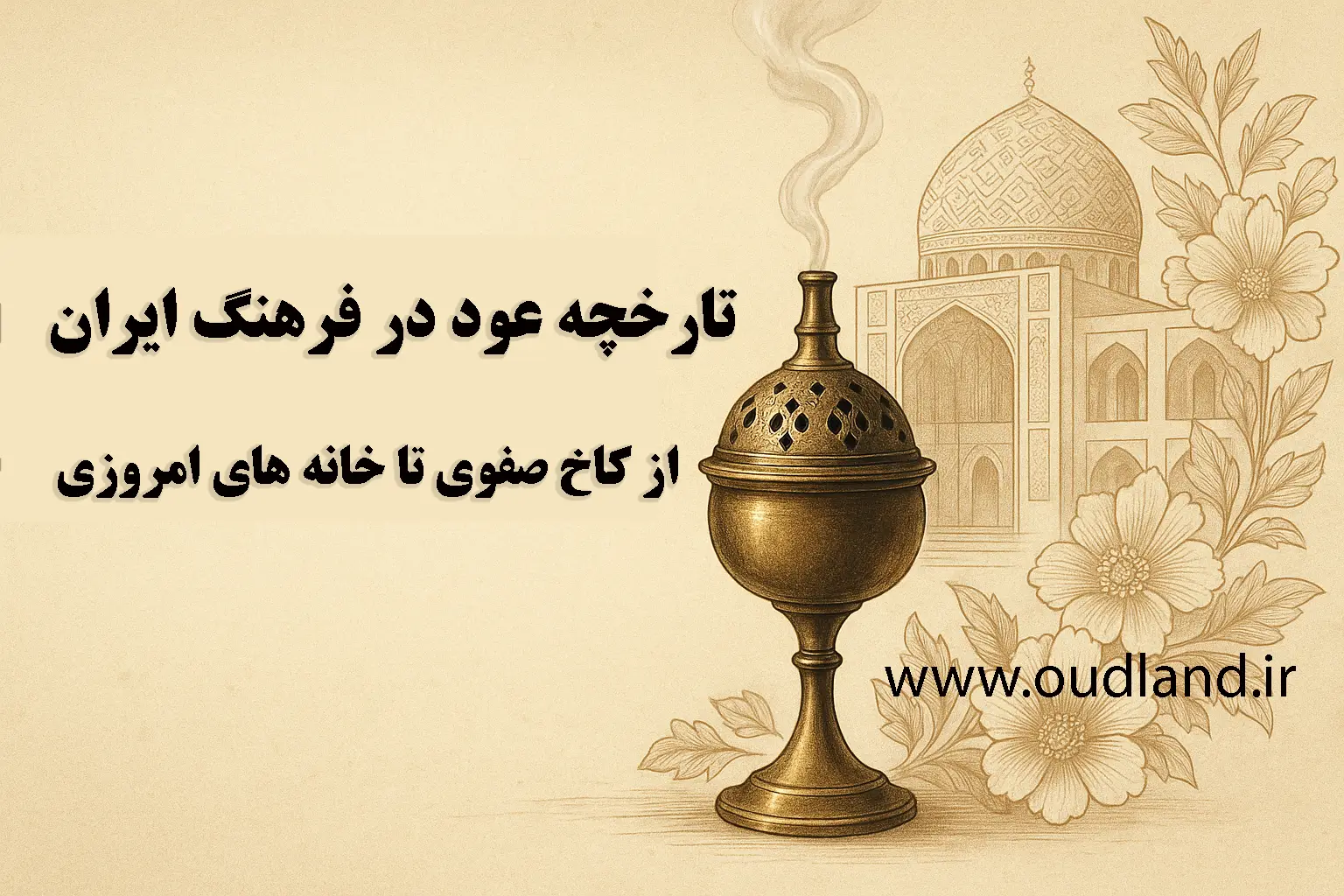 تاریخچه عود در فرهنگ ایران : از کاخ صفوی تا خانه‌های امروزی